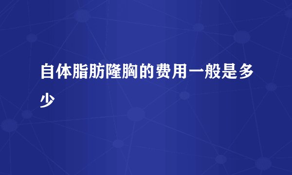 自体脂肪隆胸的费用一般是多少