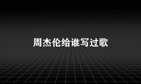周杰伦给谁写过歌