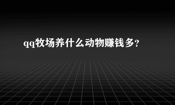 qq牧场养什么动物赚钱多？
