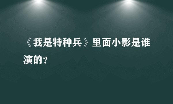 《我是特种兵》里面小影是谁演的？