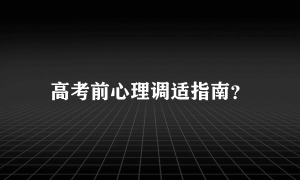 高考前心理调适指南？