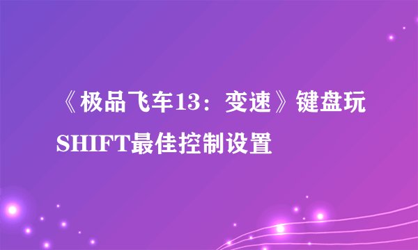 《极品飞车13：变速》键盘玩SHIFT最佳控制设置