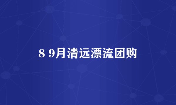 8 9月清远漂流团购