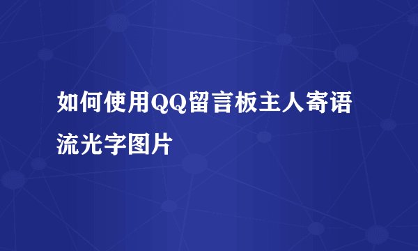 如何使用QQ留言板主人寄语流光字图片