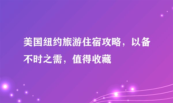 美国纽约旅游住宿攻略，以备不时之需，值得收藏