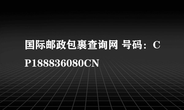国际邮政包裹查询网 号码:CP188836080CN