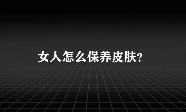 女人怎么保养皮肤?