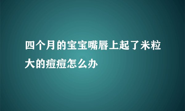 四个月的宝宝嘴唇上起了米粒大的痘痘怎么办