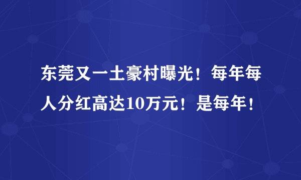 东莞又一土豪村曝光！每年每人分红高达10万元！是每年！