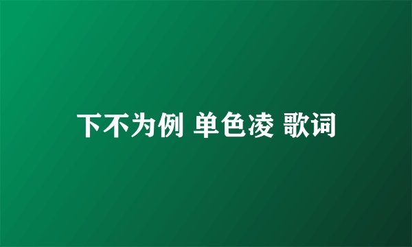下不为例 单色凌 歌词