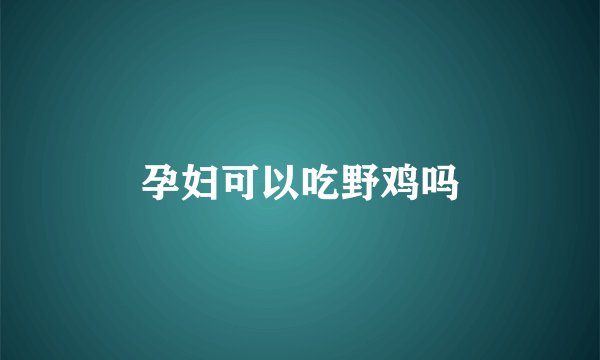 孕妇可以吃野鸡吗