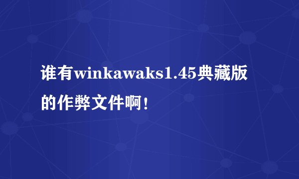谁有winkawaks1.45典藏版的作弊文件啊！