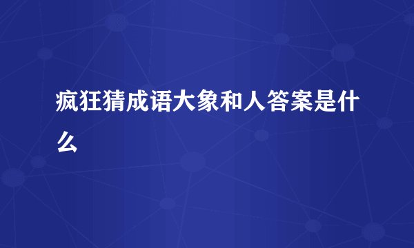 疯狂猜成语大象和人答案是什么