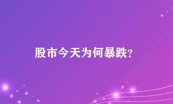 股市今天为何暴跌？