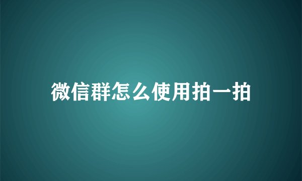 微信群怎么使用拍一拍