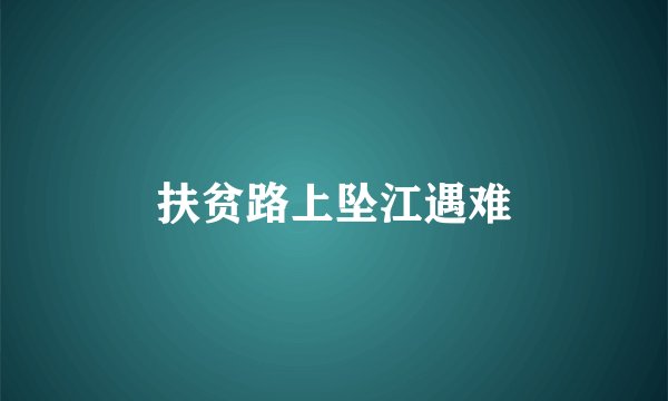扶贫路上坠江遇难
