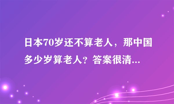日本70岁还不算老人,那中国多少岁算老人?答案很清楚,别不服老