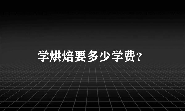 学烘焙要多少学费？