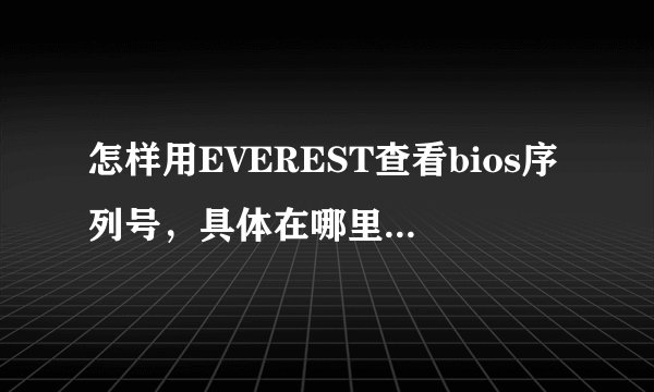 怎样用EVEREST查看bios序列号，具体在哪里。如果不能查，用其他什么软件能查，怎么查？