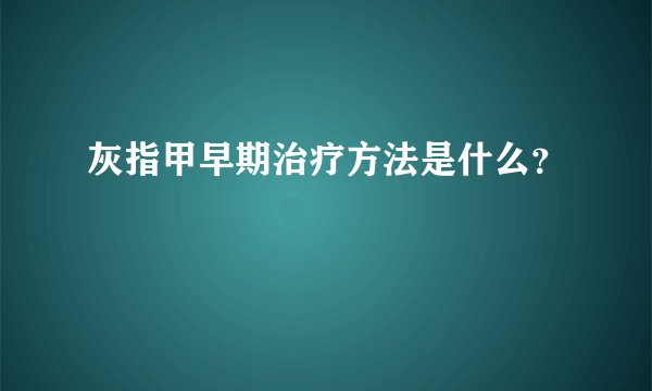 灰指甲早期治疗方法是什么？