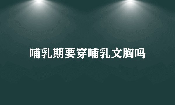 哺乳期要穿哺乳文胸吗
