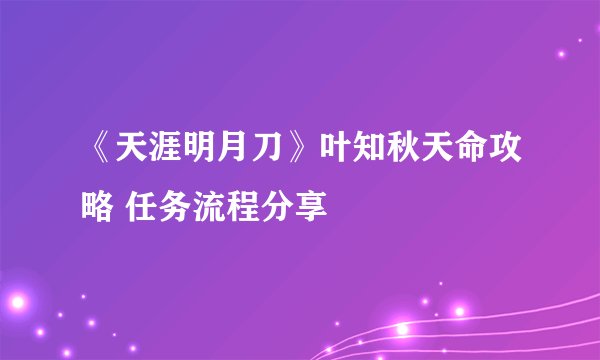 《天涯明月刀》叶知秋天命攻略 任务流程分享