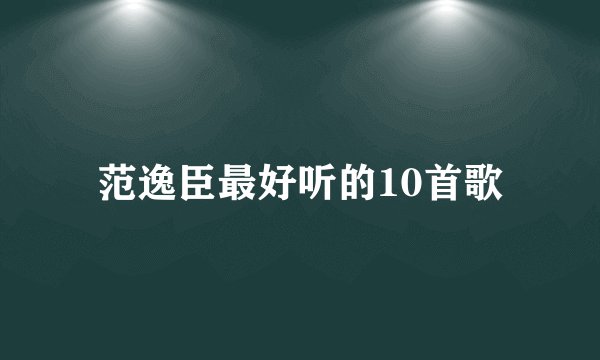 范逸臣最好听的10首歌