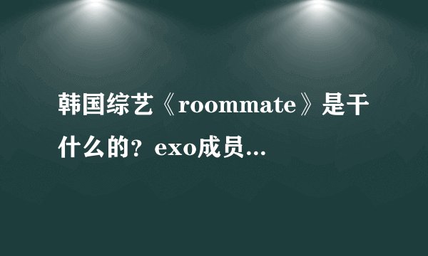 韩国综艺《roommate》是干什么的？exo成员朴灿烈确认加入了吗？