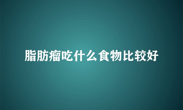 脂肪瘤吃什么食物比较好
