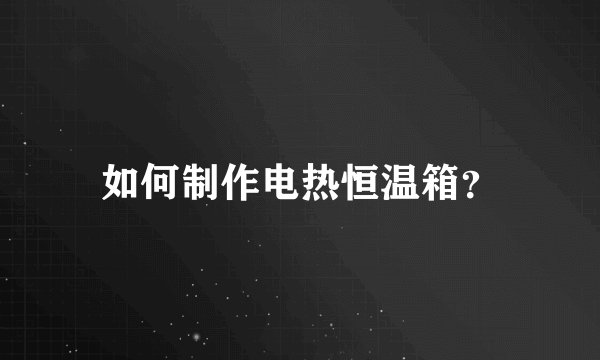 如何制作电热恒温箱？