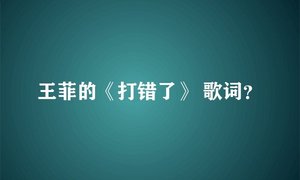 王菲的《打错了》 歌词？