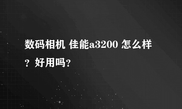 数码相机 佳能a3200 怎么样?好用吗?
