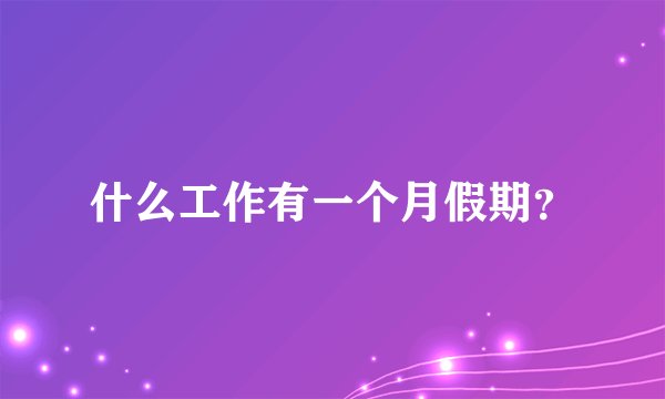 什么工作有一个月假期？
