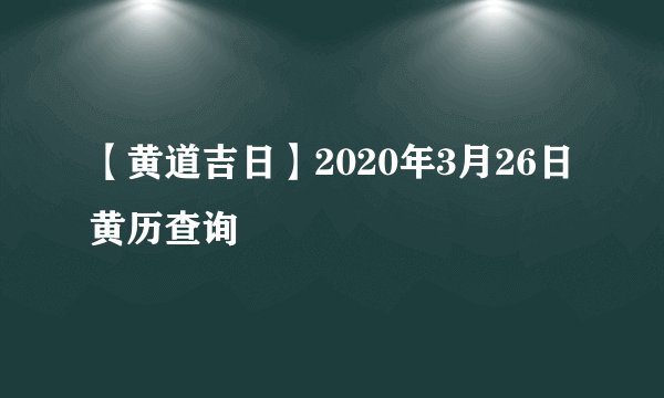 【黄道吉日】2020年3月26日黄历查询