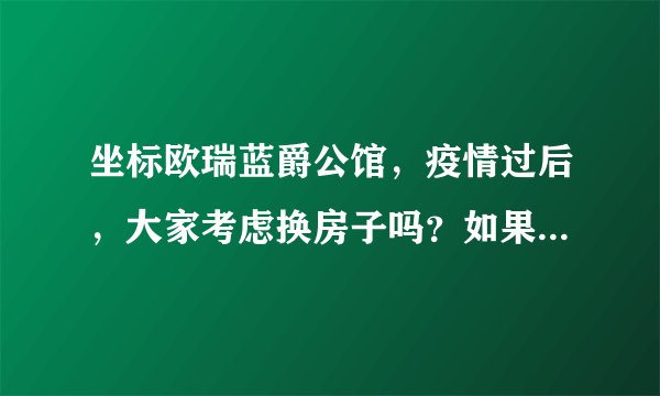 坐标欧瑞蓝爵公馆，疫情过后，大家考虑换房子吗？如果要买房应该考虑哪些因素？