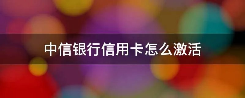 中信银行信用卡怎么激活