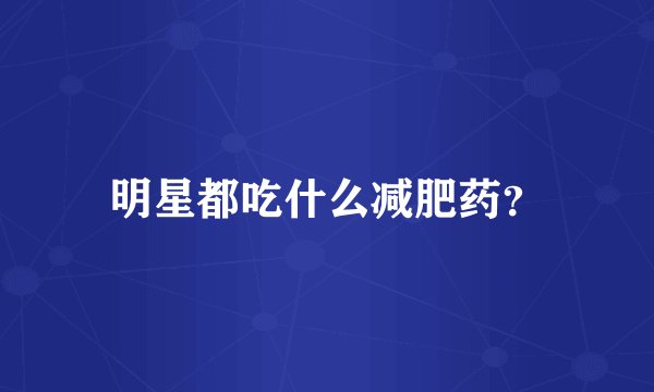 明星都吃什么减肥药？