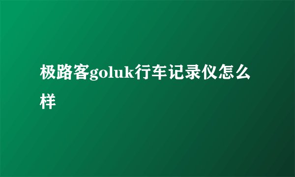 极路客goluk行车记录仪怎么样