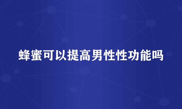 蜂蜜可以提高男性性功能吗
