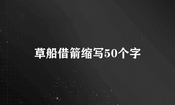 草船借箭缩写50个字