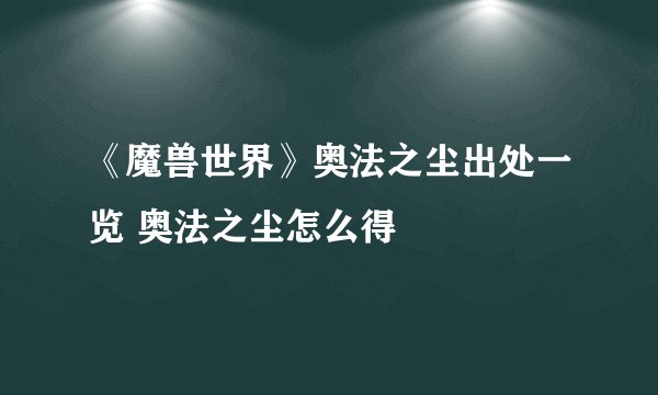 《魔兽世界》奥法之尘出处一览 奥法之尘怎么得