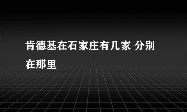肯德基在石家庄有几家 分别在那里