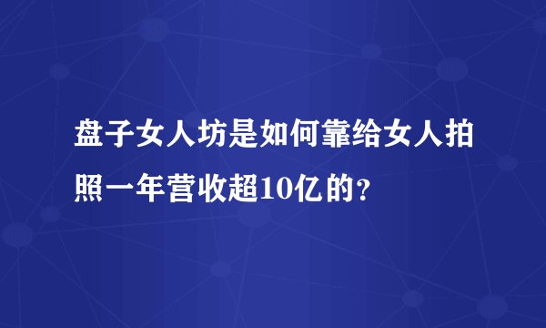 盘子女人坊是如何靠给女人拍照一年营收超10亿的?