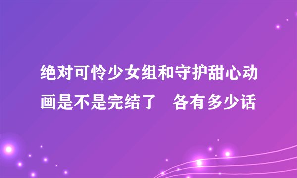 绝对可怜少女组和守护甜心动画是不是完结了   各有多少话