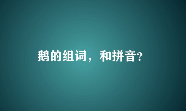 鹅的组词,和拼音?