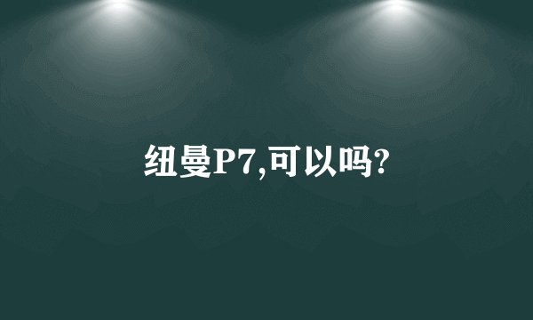 纽曼P7,可以吗?