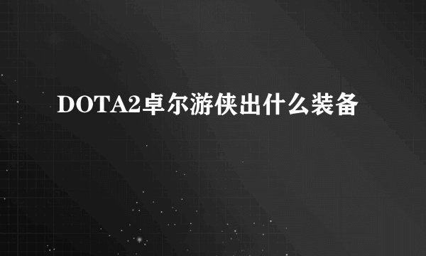DOTA2卓尔游侠出什么装备