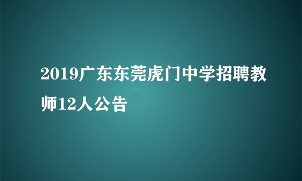 2019广东东莞虎门中学招聘教师12人公告