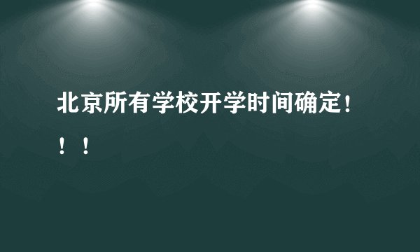 北京所有学校开学时间确定！！！