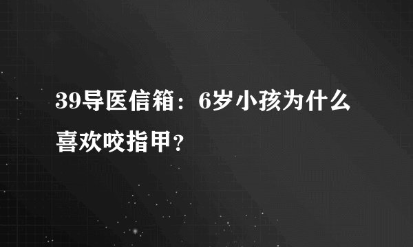 39导医信箱：6岁小孩为什么喜欢咬指甲？